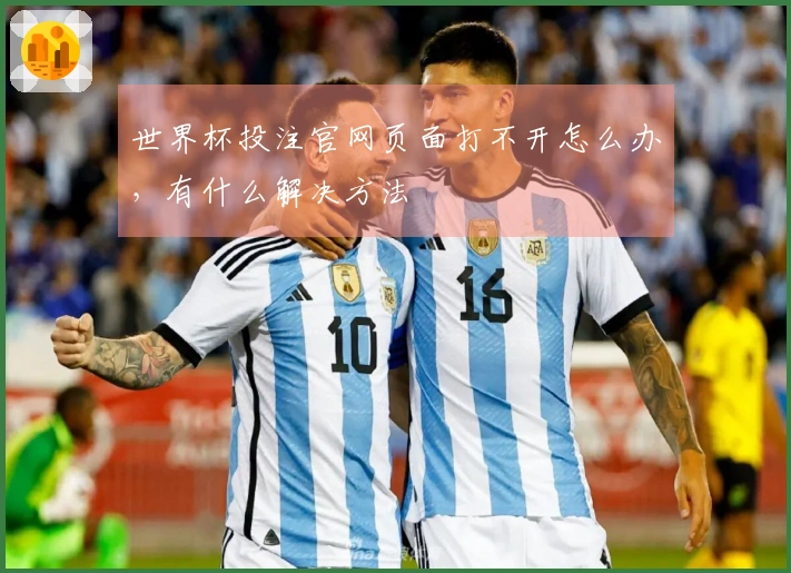 世界杯投注官网页面打不开怎么办，有什么解决方法