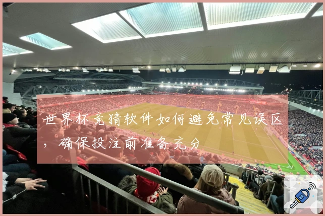 世界杯竞猜软件如何避免常见误区，确保投注前准备充分