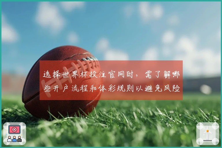 选择世界杯投注官网时，需了解哪些开户流程和体彩规则以避免风险？