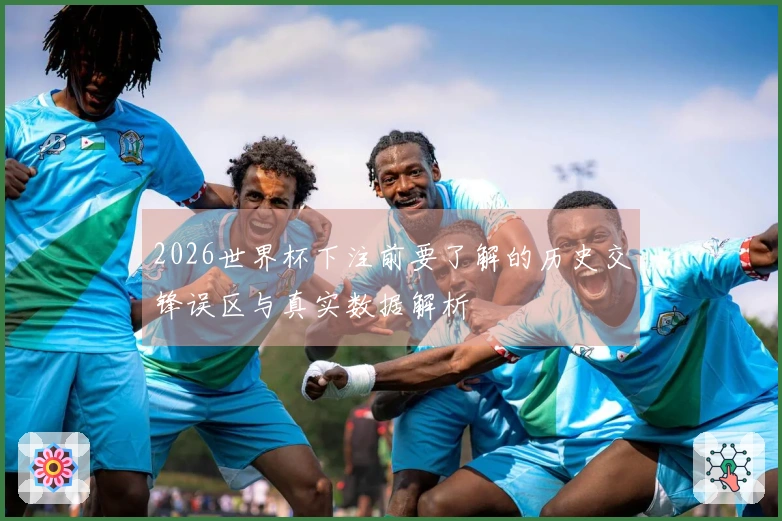 2026世界杯下注前要了解的历史交锋误区与真实数据解析