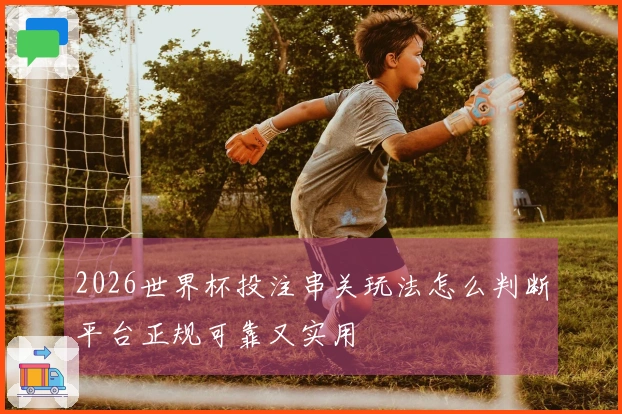 2026世界杯投注串关玩法怎么判断平台正规可靠又实用