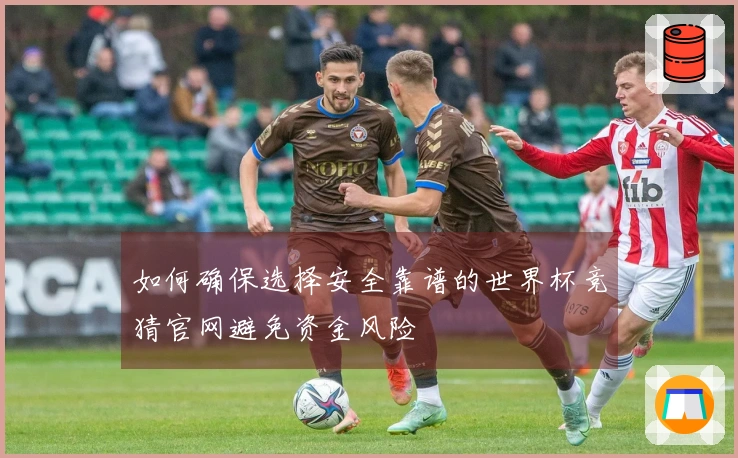 如何确保选择安全靠谱的世界杯竞猜官网避免资金风险