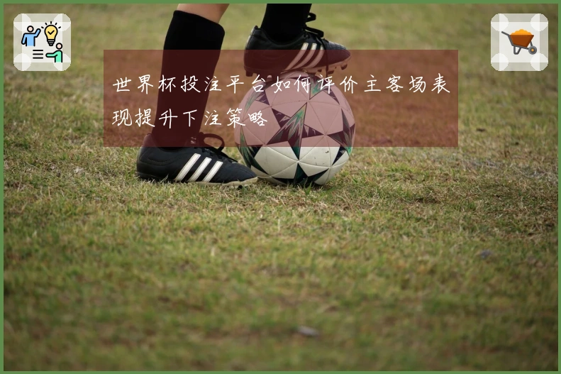 世界杯投注平台如何评价主客场表现提升下注策略
