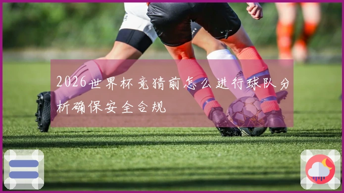 2026世界杯竞猜前怎么进行球队分析确保安全合规