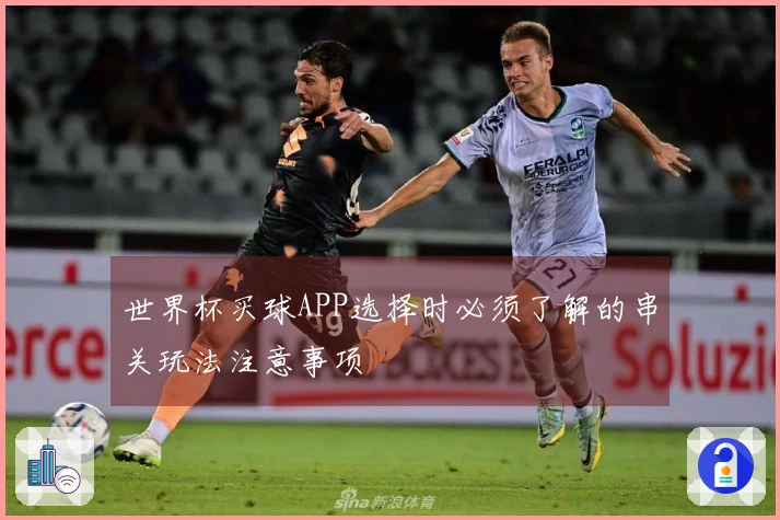 世界杯买球APP选择时必须了解的串关玩法注意事项