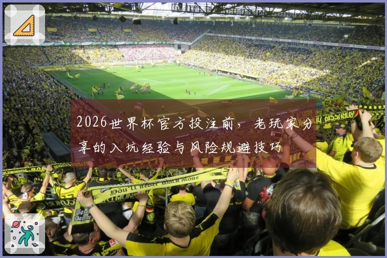 2026世界杯官方投注前，老玩家分享的入坑经验与风险规避技巧