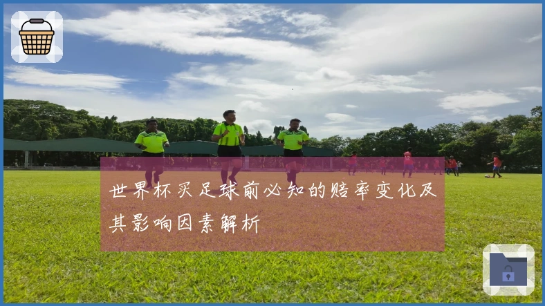 世界杯买足球前必知的赔率变化及其影响因素解析