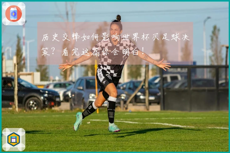 历史交锋如何影响世界杯买足球决策？看完这篇你会明白！