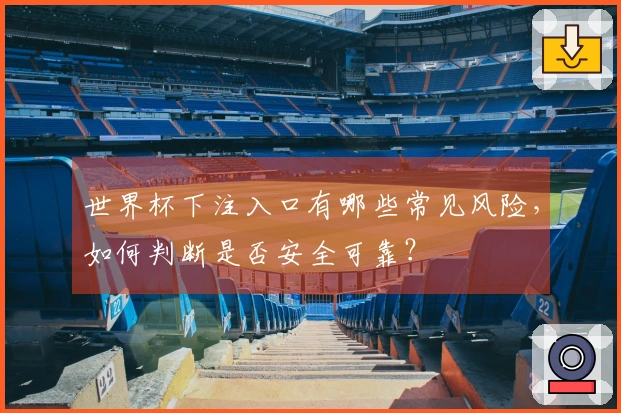 世界杯下注入口有哪些常见风险，如何判断是否安全可靠？