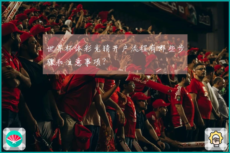 世界杯体彩竞猜开户流程有哪些步骤和注意事项？