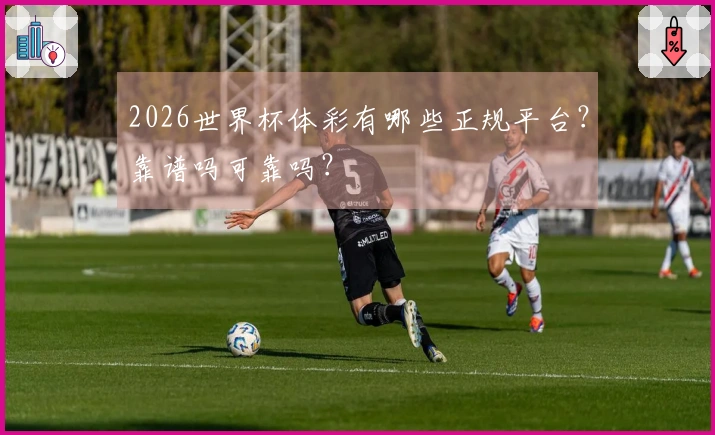 2026世界杯体彩有哪些正规平台？靠谱吗可靠吗？