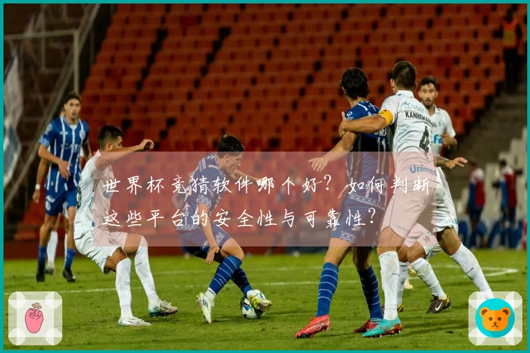 世界杯竞猜软件哪个好？如何判断这些平台的安全性与可靠性？