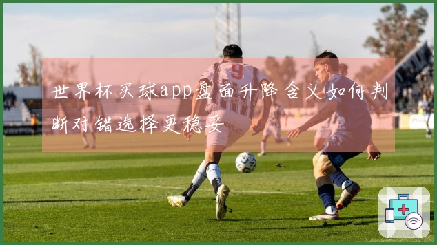 世界杯买球app盘面升降含义如何判断对错选择更稳妥