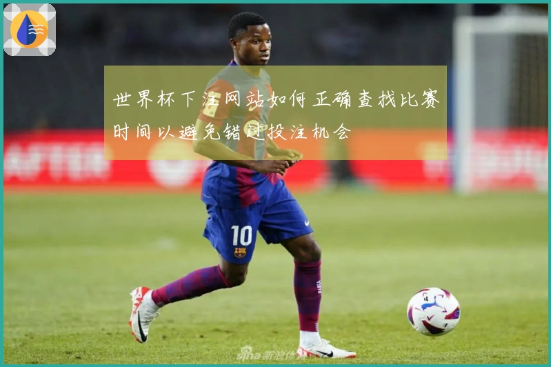 世界杯下注网站如何正确查找比赛时间以避免错过投注机会