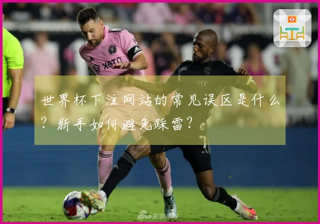 世界杯下注网站的常见误区是什么？新手如何避免踩雷？