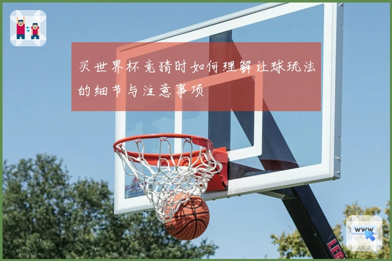 买世界杯竞猜时如何理解让球玩法的细节与注意事项