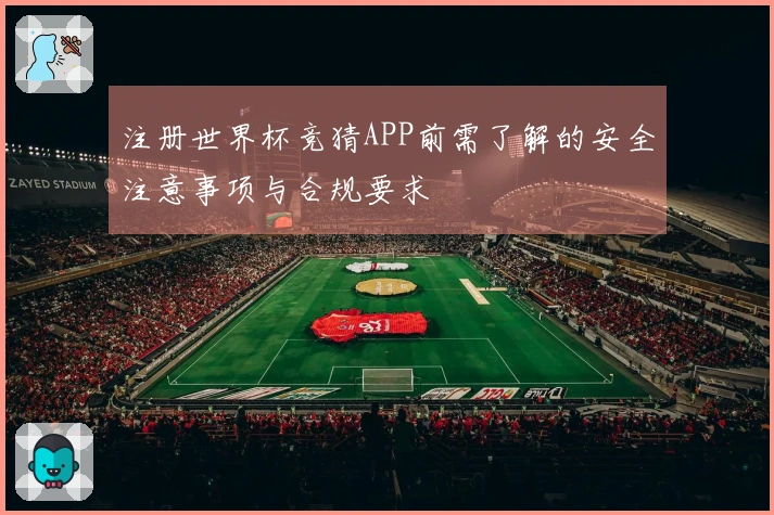 注册世界杯竞猜APP前需了解的安全注意事项与合规要求