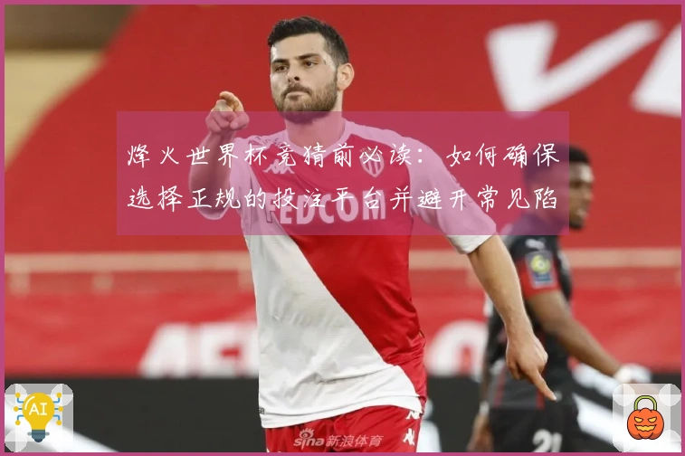 烽火世界杯竞猜前必读：如何确保选择正规的投注平台并避开常见陷阱