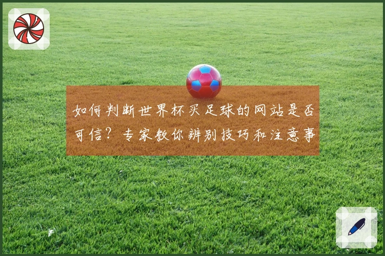 如何判断世界杯买足球的网站是否可信？专家教你辨别技巧和注意事项