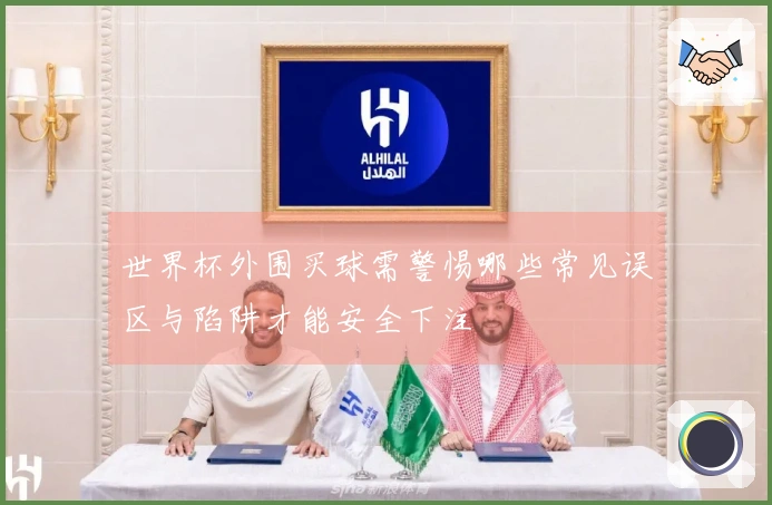 世界杯外围买球需警惕哪些常见误区与陷阱才能安全下注