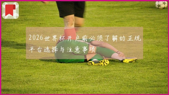 2026世界杯开户前必须了解的正规平台选择与注意事项