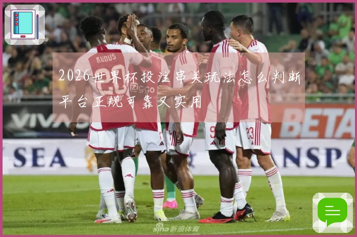 2026世界杯投注串关玩法怎么判断平台正规可靠又实用