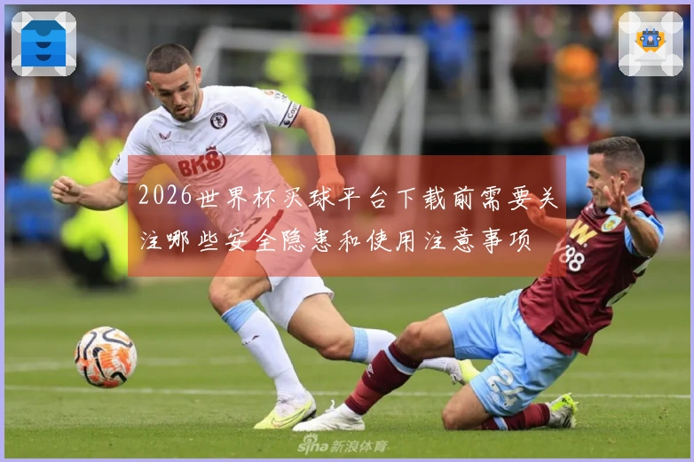 2026世界杯买球平台下载前需要关注哪些安全隐患和使用注意事项