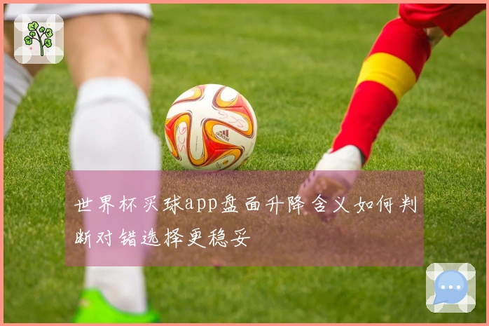 世界杯买球app盘面升降含义如何判断对错选择更稳妥