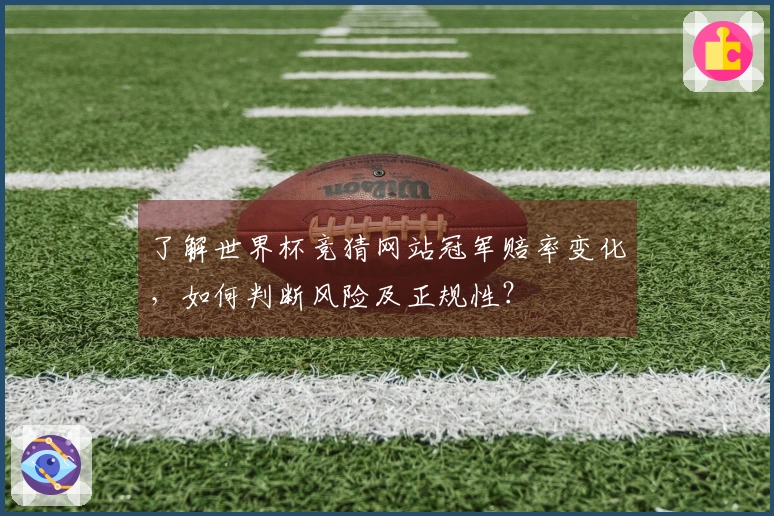 了解世界杯竞猜网站冠军赔率变化，如何判断风险及正规性？