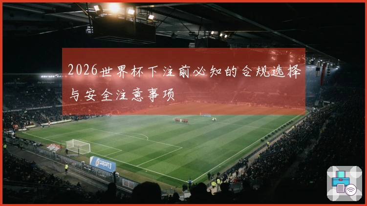 2026世界杯下注前必知的合规选择与安全注意事项