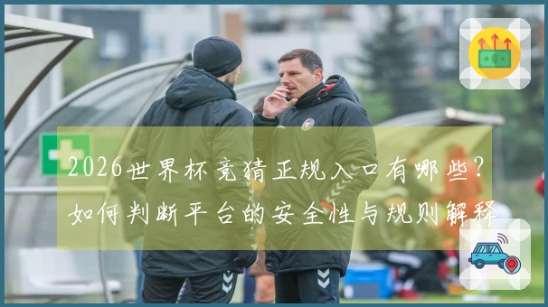 2026世界杯竞猜正规入口有哪些？如何判断平台的安全性与规则解释