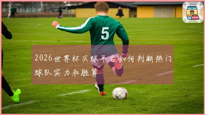 2026世界杯买球平台如何判断热门球队实力和胜算