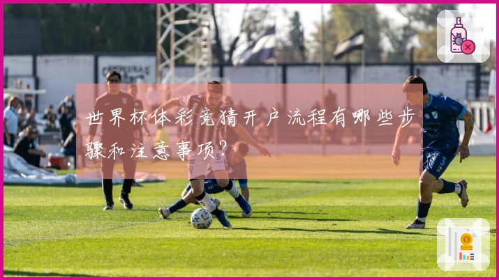 世界杯体彩竞猜开户流程有哪些步骤和注意事项？