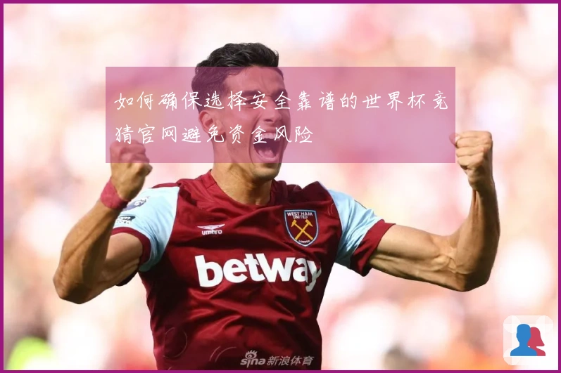 如何确保选择安全靠谱的世界杯竞猜官网避免资金风险