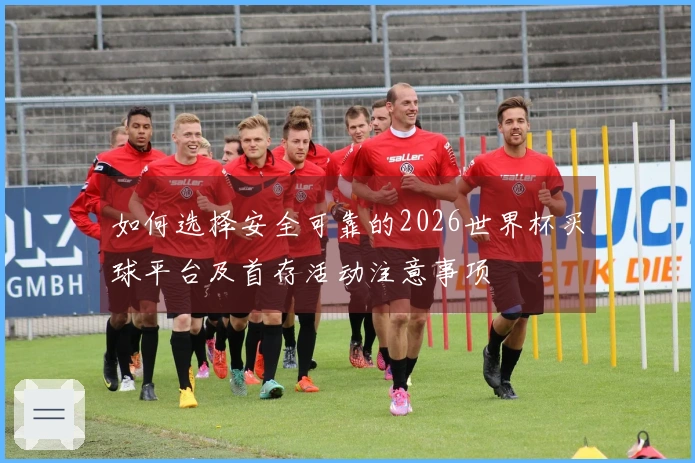 如何选择安全可靠的2026世界杯买球平台及首存活动注意事项