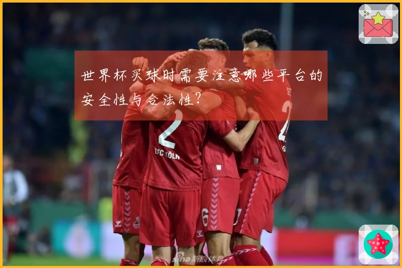 世界杯买球时需要注意哪些平台的安全性与合法性？