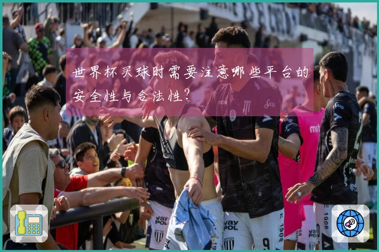世界杯买球时需要注意哪些平台的安全性与合法性？