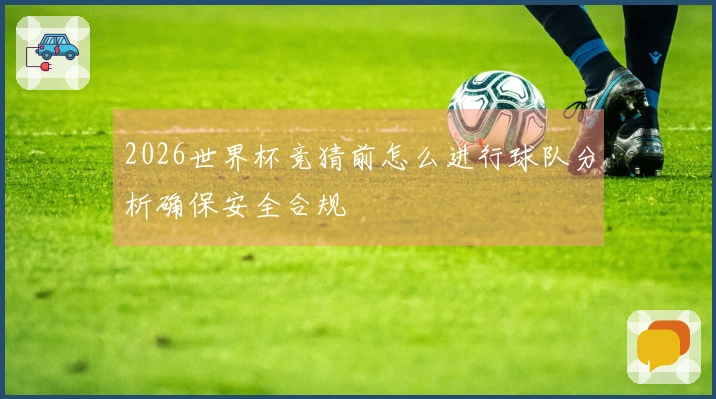 2026世界杯竞猜前怎么进行球队分析确保安全合规